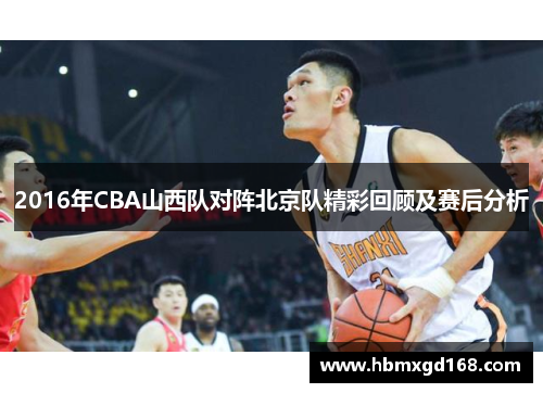 2016年CBA山西队对阵北京队精彩回顾及赛后分析