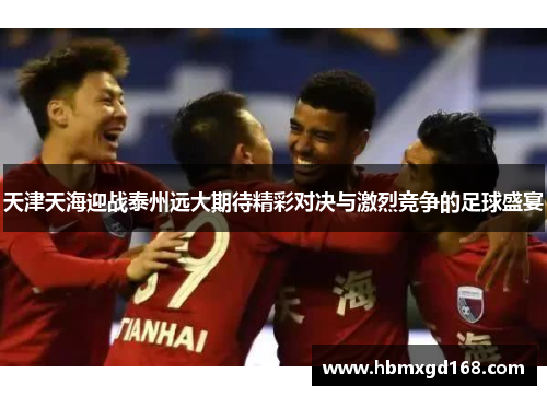 天津天海迎战泰州远大期待精彩对决与激烈竞争的足球盛宴
