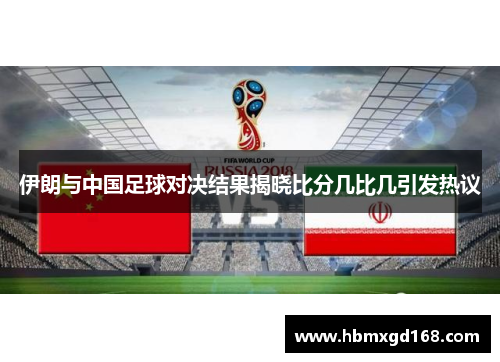 伊朗与中国足球对决结果揭晓比分几比几引发热议