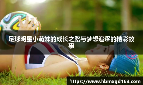 足球明星小萌妹的成长之路与梦想追逐的精彩故事