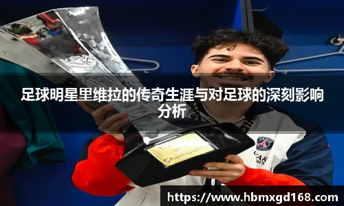 足球明星里维拉的传奇生涯与对足球的深刻影响分析